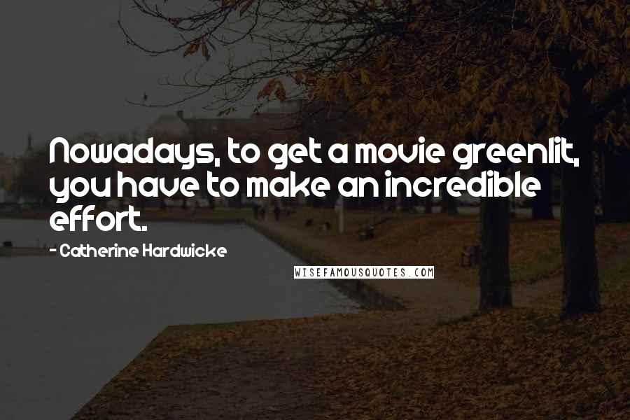 Catherine Hardwicke Quotes: Nowadays, to get a movie greenlit, you have to make an incredible effort.