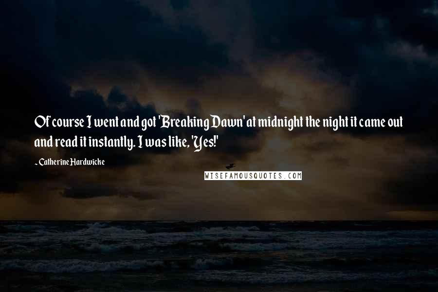 Catherine Hardwicke Quotes: Of course I went and got 'Breaking Dawn' at midnight the night it came out and read it instantly. I was like, 'Yes!'