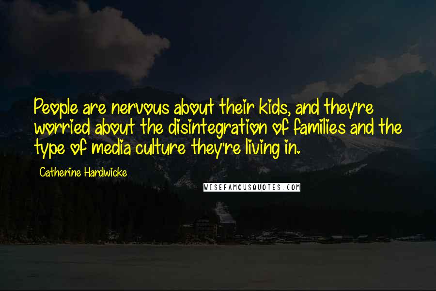 Catherine Hardwicke Quotes: People are nervous about their kids, and they're worried about the disintegration of families and the type of media culture they're living in.