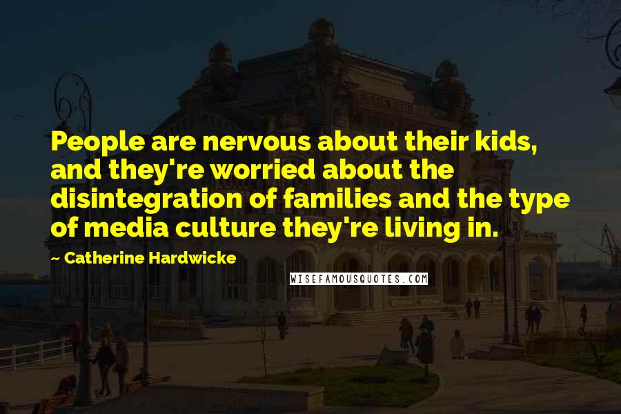 Catherine Hardwicke Quotes: People are nervous about their kids, and they're worried about the disintegration of families and the type of media culture they're living in.