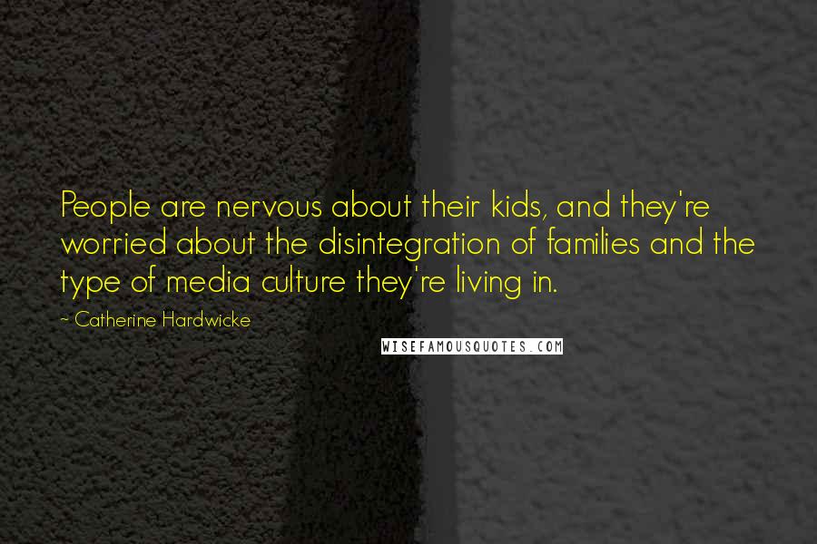 Catherine Hardwicke Quotes: People are nervous about their kids, and they're worried about the disintegration of families and the type of media culture they're living in.