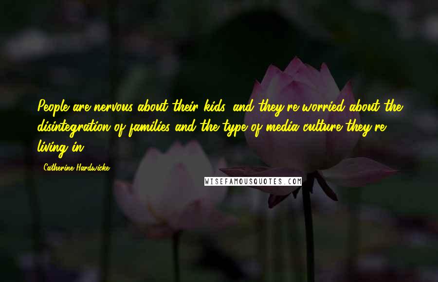 Catherine Hardwicke Quotes: People are nervous about their kids, and they're worried about the disintegration of families and the type of media culture they're living in.
