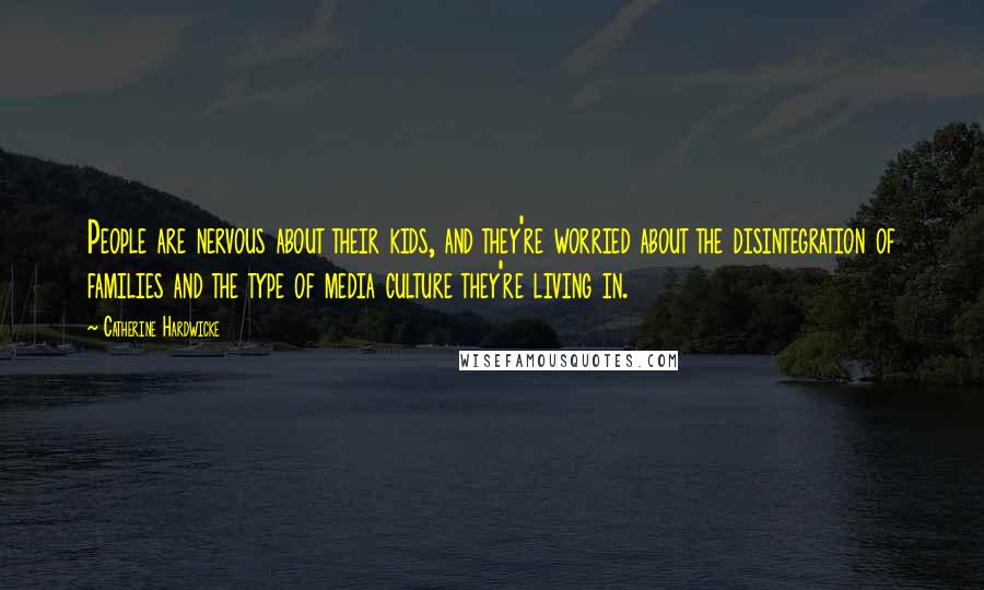 Catherine Hardwicke Quotes: People are nervous about their kids, and they're worried about the disintegration of families and the type of media culture they're living in.