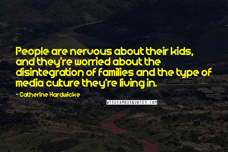 Catherine Hardwicke Quotes: People are nervous about their kids, and they're worried about the disintegration of families and the type of media culture they're living in.