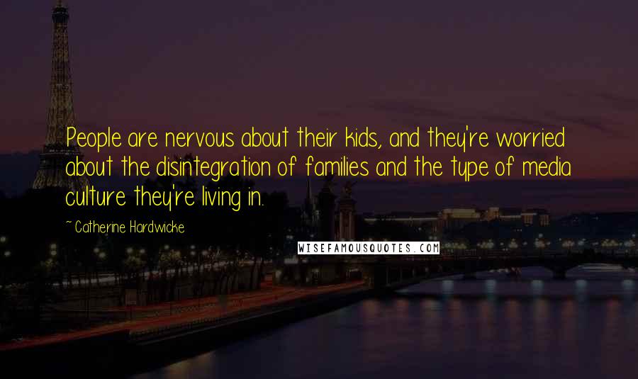 Catherine Hardwicke Quotes: People are nervous about their kids, and they're worried about the disintegration of families and the type of media culture they're living in.