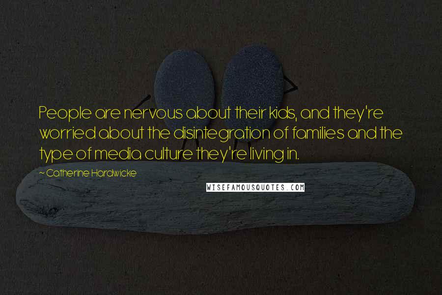 Catherine Hardwicke Quotes: People are nervous about their kids, and they're worried about the disintegration of families and the type of media culture they're living in.
