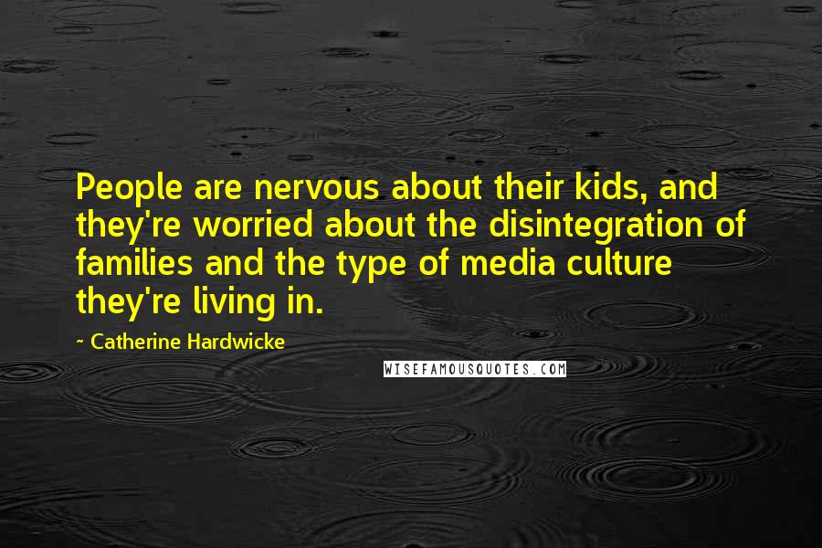 Catherine Hardwicke Quotes: People are nervous about their kids, and they're worried about the disintegration of families and the type of media culture they're living in.