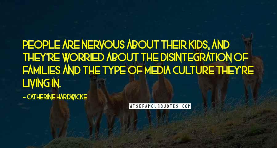 Catherine Hardwicke Quotes: People are nervous about their kids, and they're worried about the disintegration of families and the type of media culture they're living in.