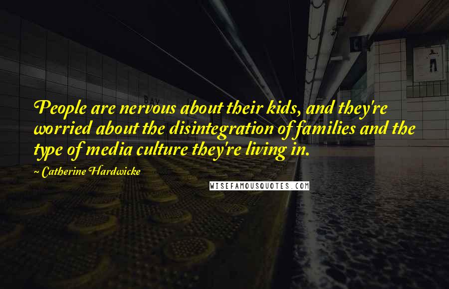 Catherine Hardwicke Quotes: People are nervous about their kids, and they're worried about the disintegration of families and the type of media culture they're living in.