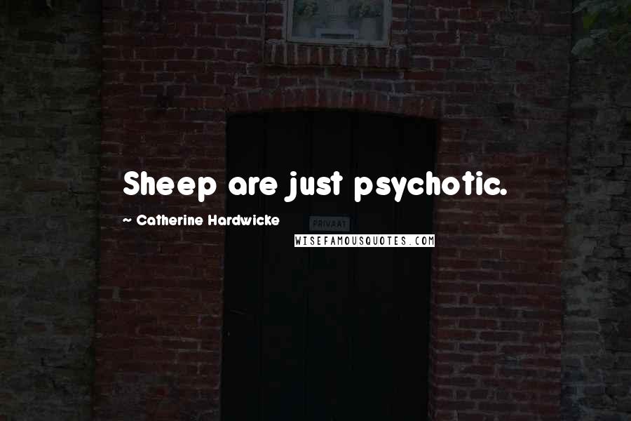 Catherine Hardwicke Quotes: Sheep are just psychotic.