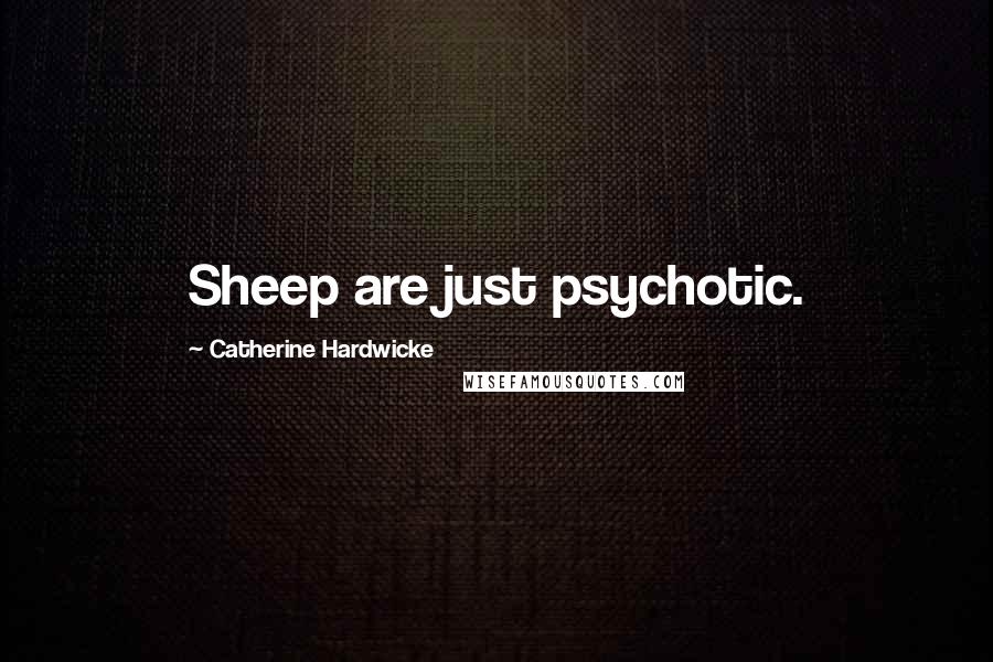 Catherine Hardwicke Quotes: Sheep are just psychotic.