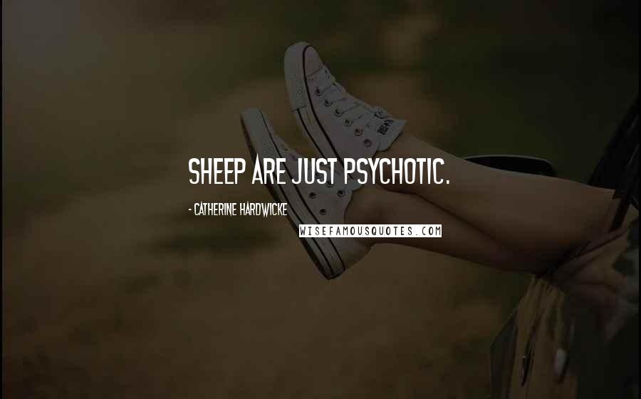 Catherine Hardwicke Quotes: Sheep are just psychotic.