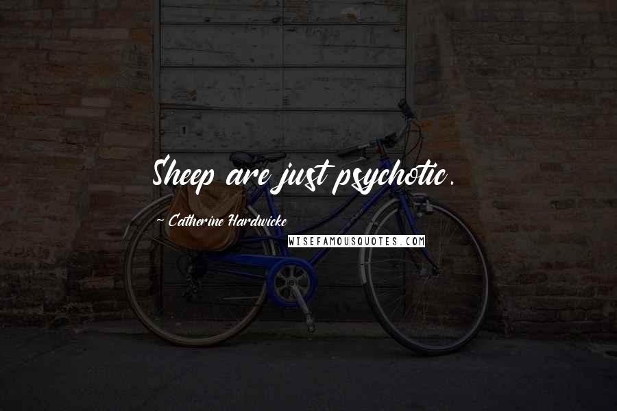 Catherine Hardwicke Quotes: Sheep are just psychotic.