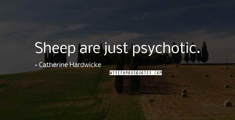 Catherine Hardwicke Quotes: Sheep are just psychotic.