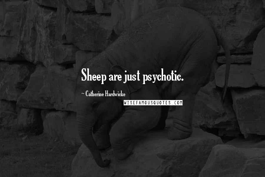 Catherine Hardwicke Quotes: Sheep are just psychotic.