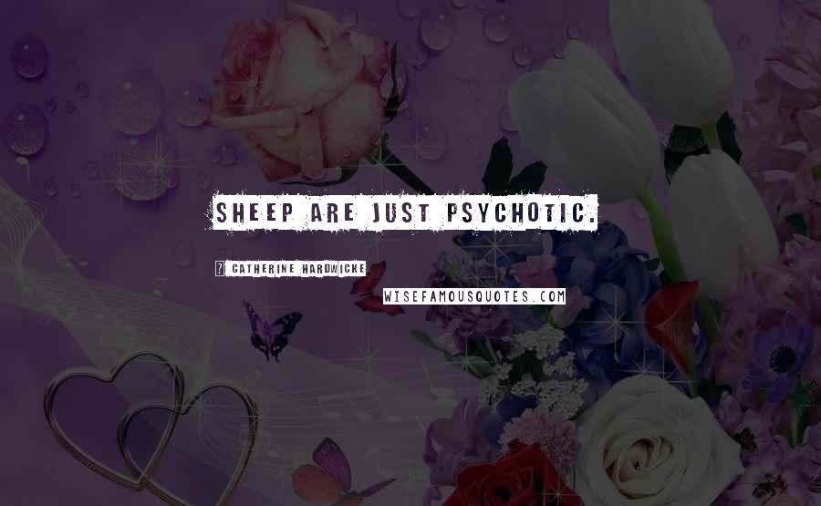 Catherine Hardwicke Quotes: Sheep are just psychotic.