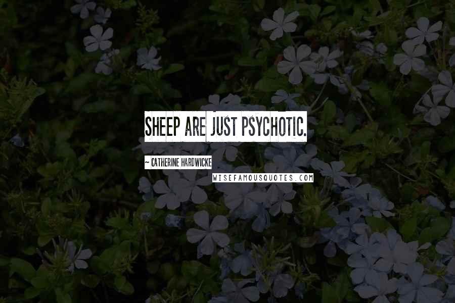 Catherine Hardwicke Quotes: Sheep are just psychotic.
