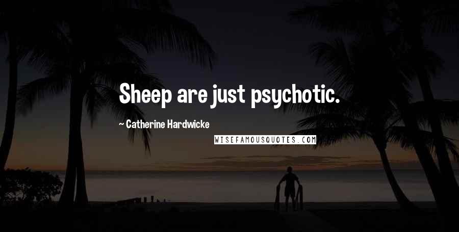 Catherine Hardwicke Quotes: Sheep are just psychotic.