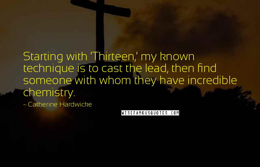 Catherine Hardwicke Quotes: Starting with 'Thirteen,' my known technique is to cast the lead, then find someone with whom they have incredible chemistry.