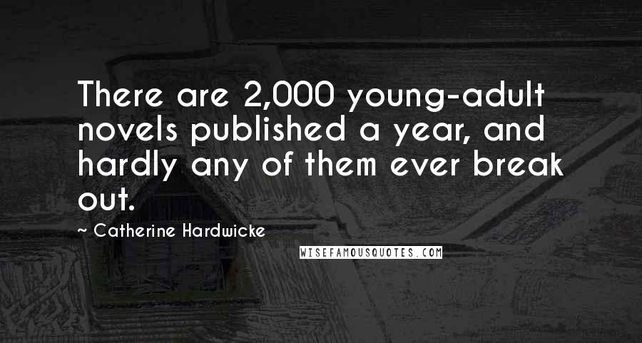 Catherine Hardwicke Quotes: There are 2,000 young-adult novels published a year, and hardly any of them ever break out.