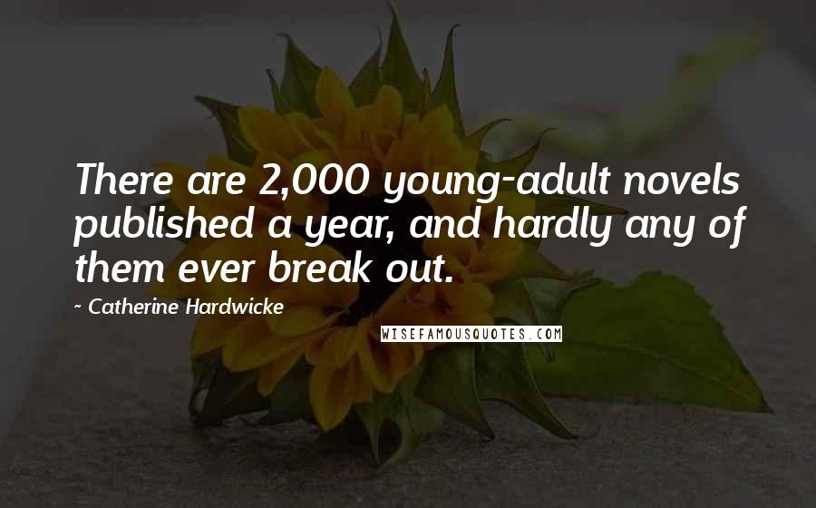 Catherine Hardwicke Quotes: There are 2,000 young-adult novels published a year, and hardly any of them ever break out.