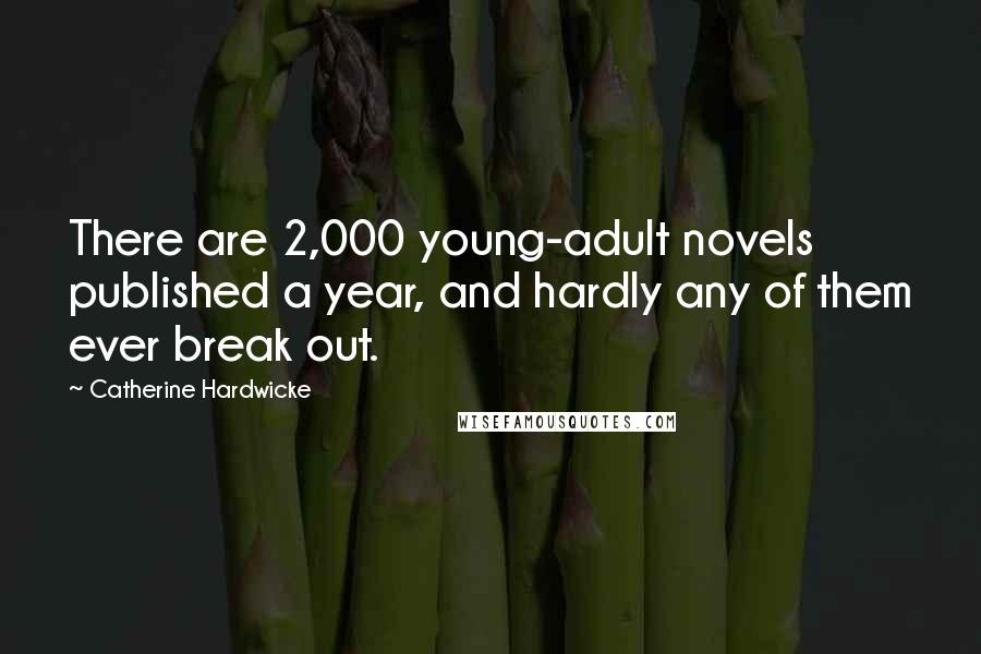 Catherine Hardwicke Quotes: There are 2,000 young-adult novels published a year, and hardly any of them ever break out.