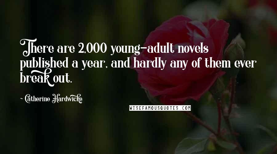 Catherine Hardwicke Quotes: There are 2,000 young-adult novels published a year, and hardly any of them ever break out.