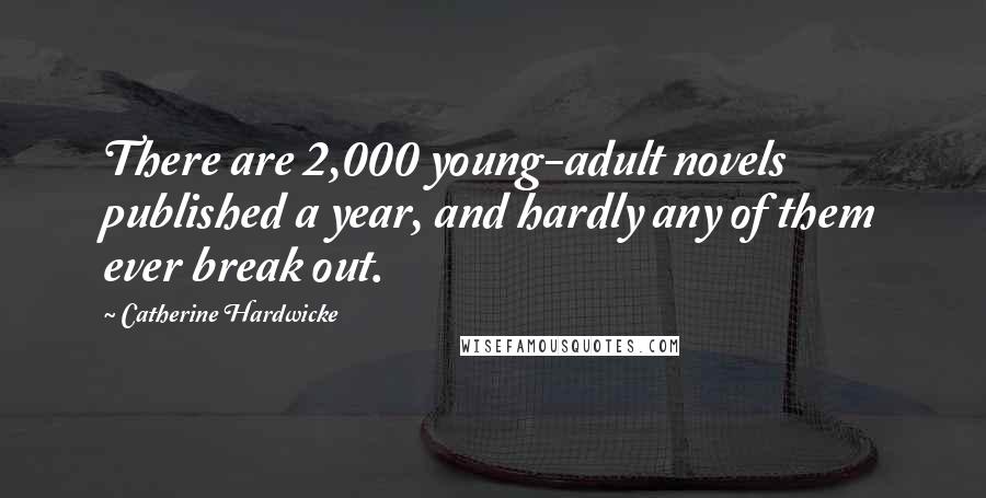 Catherine Hardwicke Quotes: There are 2,000 young-adult novels published a year, and hardly any of them ever break out.