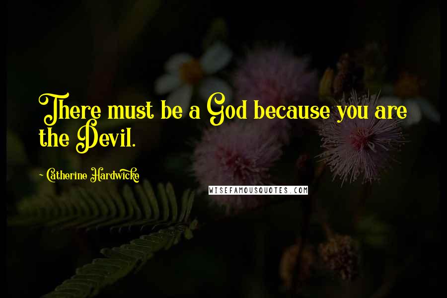 Catherine Hardwicke Quotes: There must be a God because you are the Devil.