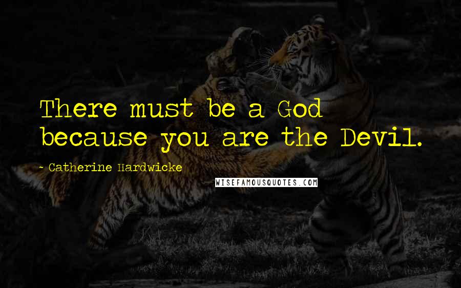 Catherine Hardwicke Quotes: There must be a God because you are the Devil.