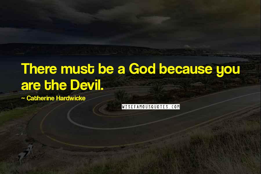 Catherine Hardwicke Quotes: There must be a God because you are the Devil.