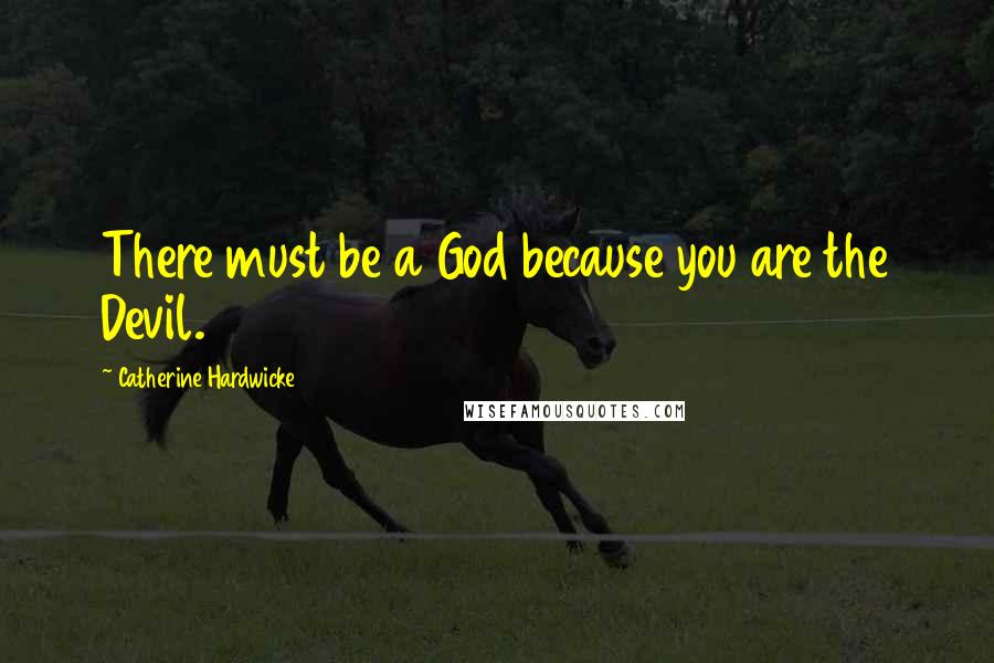 Catherine Hardwicke Quotes: There must be a God because you are the Devil.