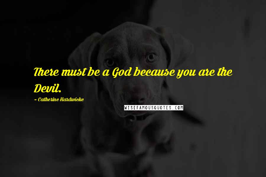 Catherine Hardwicke Quotes: There must be a God because you are the Devil.