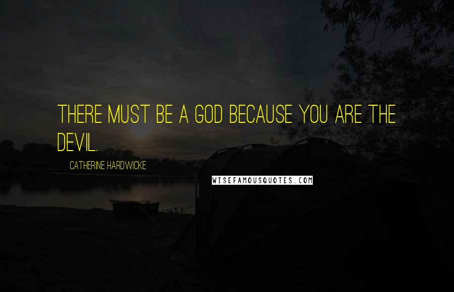 Catherine Hardwicke Quotes: There must be a God because you are the Devil.