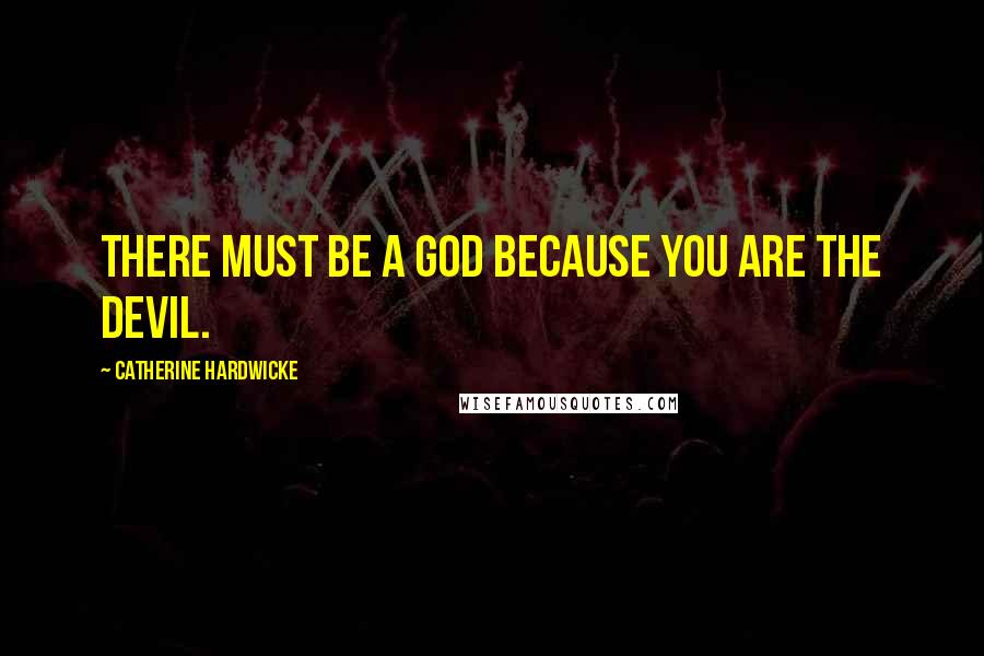 Catherine Hardwicke Quotes: There must be a God because you are the Devil.