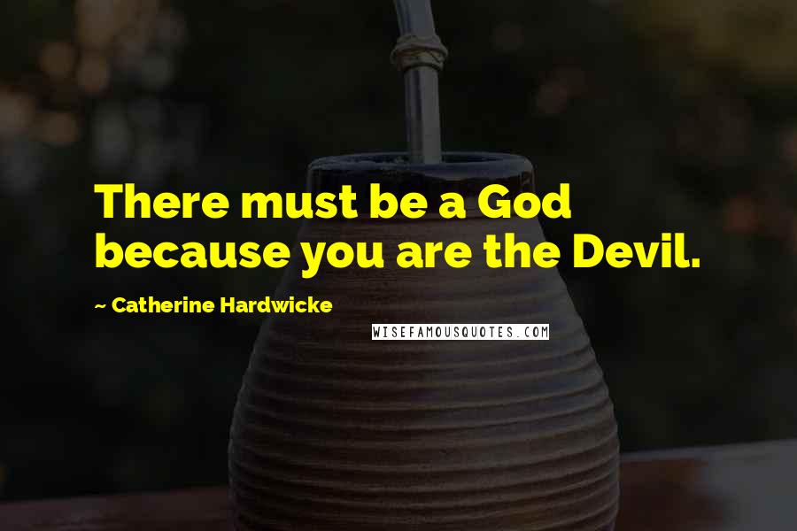 Catherine Hardwicke Quotes: There must be a God because you are the Devil.