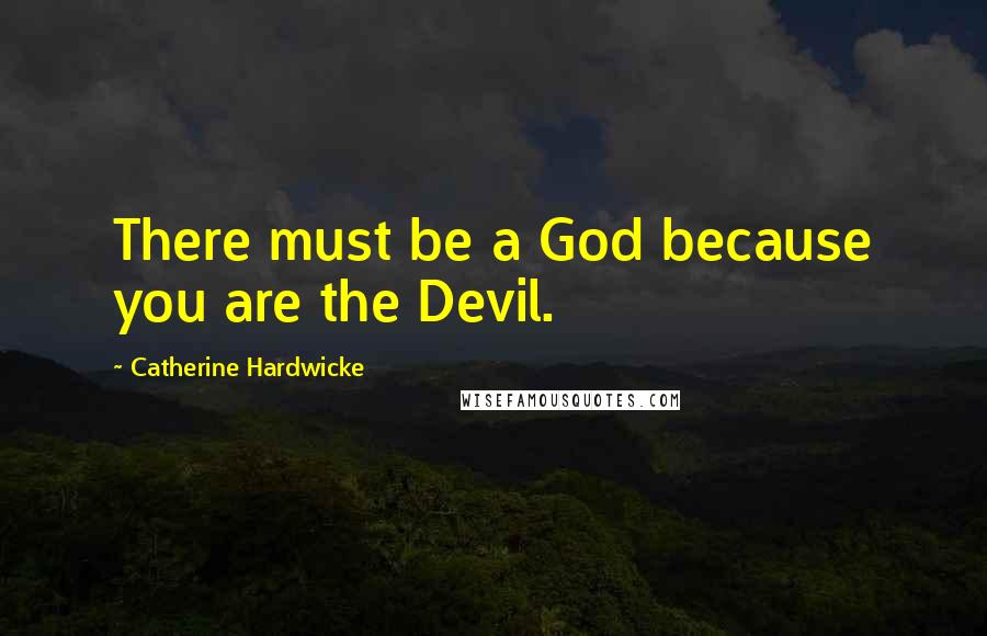 Catherine Hardwicke Quotes: There must be a God because you are the Devil.