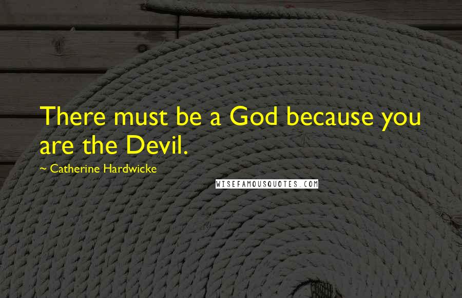 Catherine Hardwicke Quotes: There must be a God because you are the Devil.