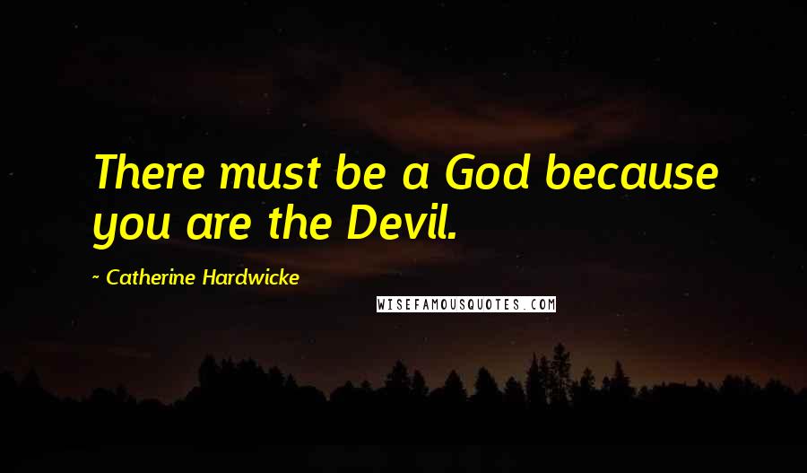 Catherine Hardwicke Quotes: There must be a God because you are the Devil.