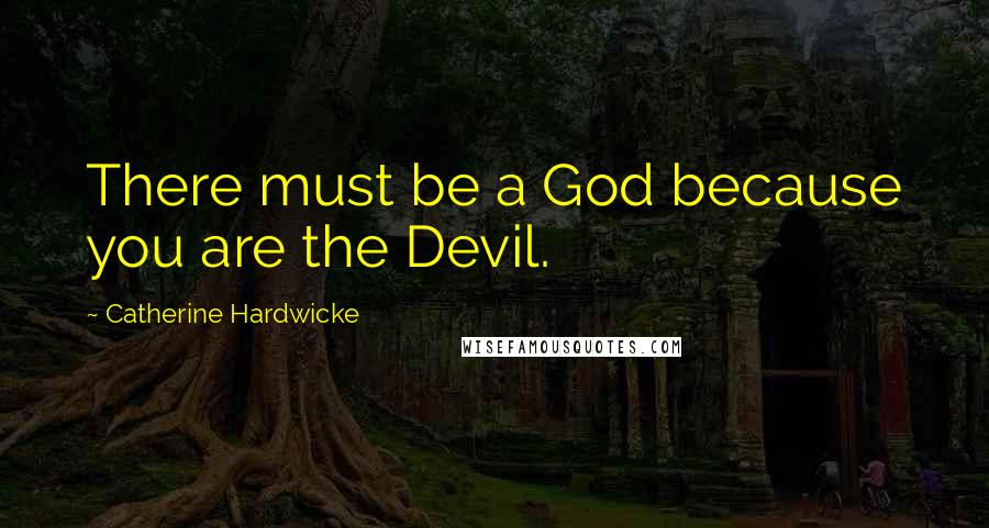 Catherine Hardwicke Quotes: There must be a God because you are the Devil.