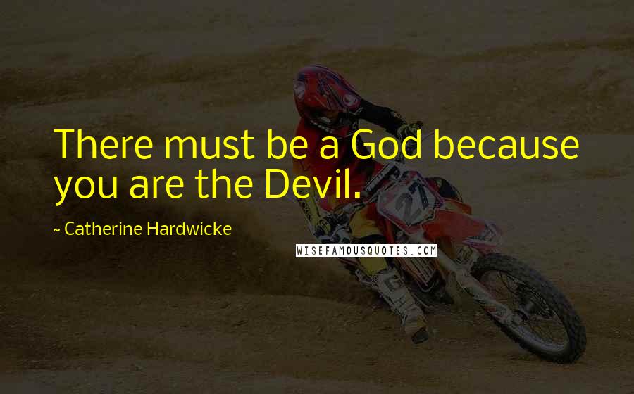 Catherine Hardwicke Quotes: There must be a God because you are the Devil.