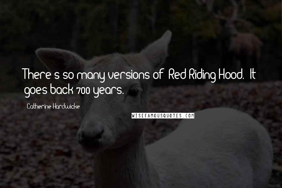 Catherine Hardwicke Quotes: There's so many versions of 'Red Riding Hood.' It goes back 700 years.
