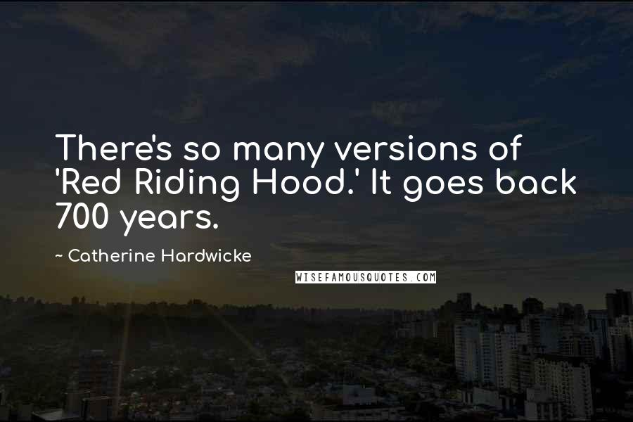 Catherine Hardwicke Quotes: There's so many versions of 'Red Riding Hood.' It goes back 700 years.