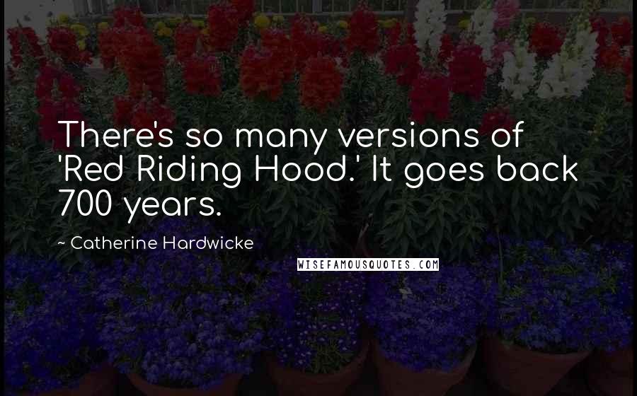 Catherine Hardwicke Quotes: There's so many versions of 'Red Riding Hood.' It goes back 700 years.