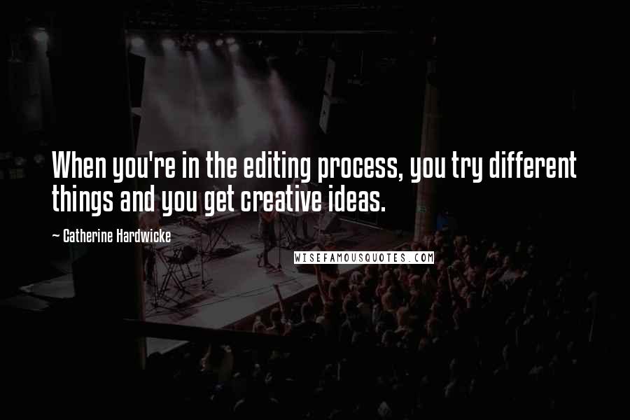 Catherine Hardwicke Quotes: When you're in the editing process, you try different things and you get creative ideas.