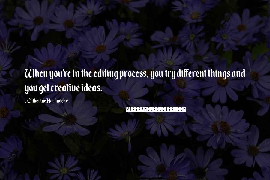 Catherine Hardwicke Quotes: When you're in the editing process, you try different things and you get creative ideas.