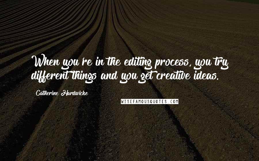 Catherine Hardwicke Quotes: When you're in the editing process, you try different things and you get creative ideas.