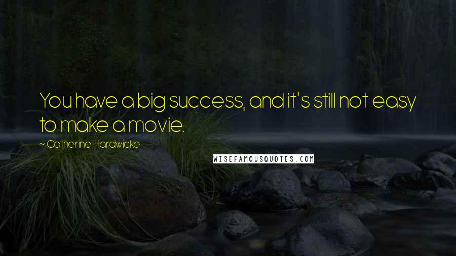 Catherine Hardwicke Quotes: You have a big success, and it's still not easy to make a movie.