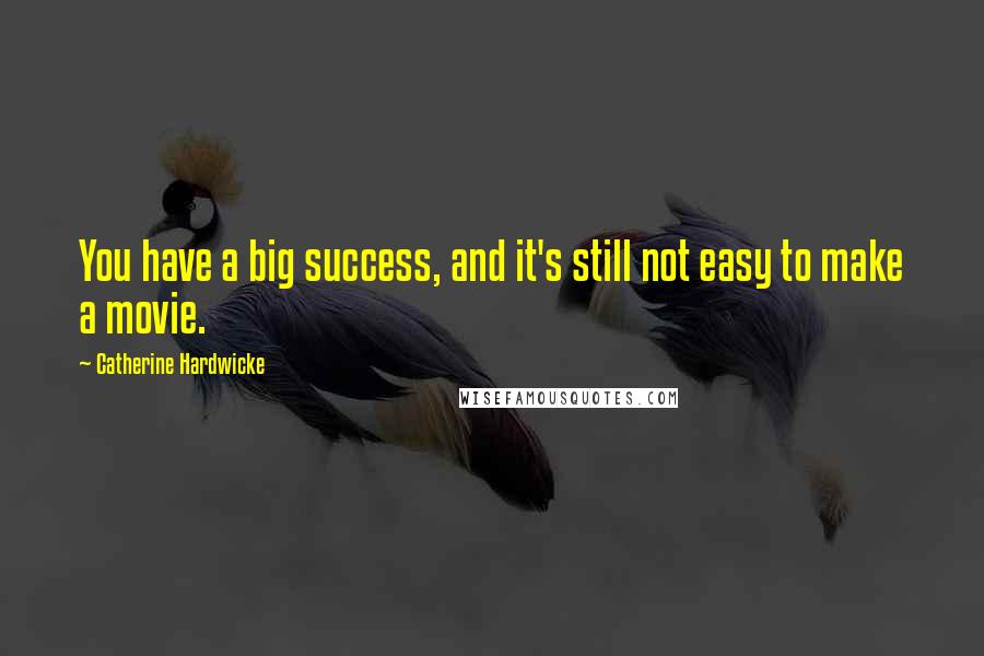 Catherine Hardwicke Quotes: You have a big success, and it's still not easy to make a movie.