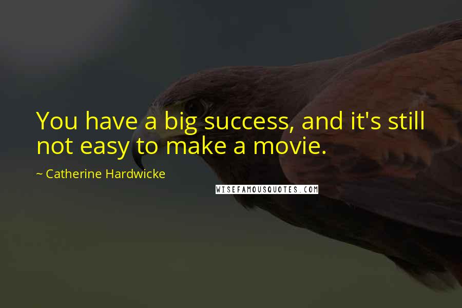 Catherine Hardwicke Quotes: You have a big success, and it's still not easy to make a movie.